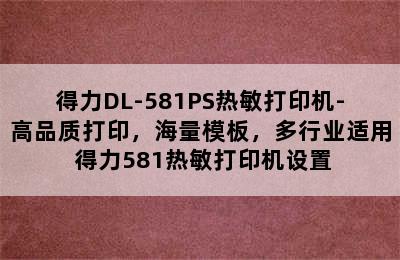 得力DL-581PS热敏打印机-高品质打印，海量模板，多行业适用 得力581热敏打印机设置